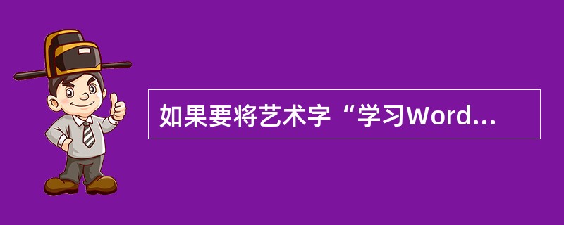 如果要将艺术字“学习Word”更改为“学习Office”，单击（）按钮，打开编辑