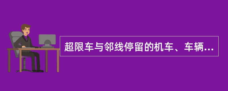 超限车与邻线停留的机车、车辆间的距离不得小于（）mm。