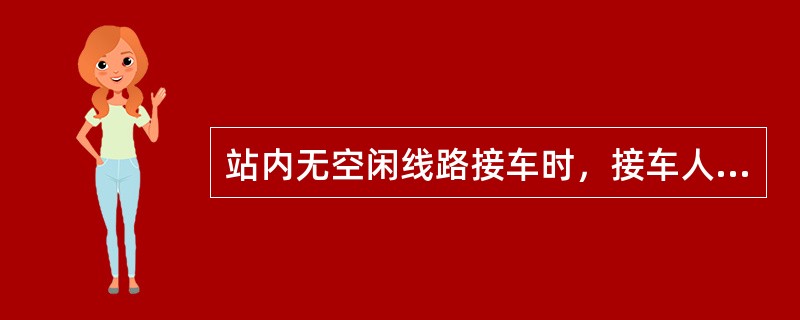 站内无空闲线路接车时，接车人员应站在关闭的进站信号机外方，以调车手信号，用调车办