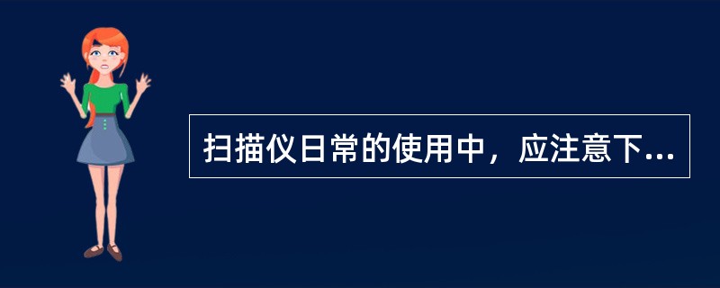 扫描仪日常的使用中，应注意下面哪几个方面的维护与保养（）