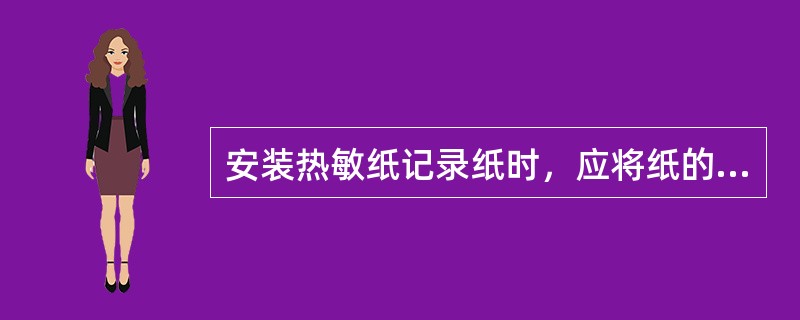 安装热敏纸记录纸时，应将纸的哪面对着传真机感热记录头。（）