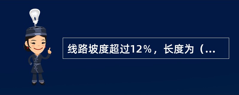 线路坡度超过12％，长度为（）km及其以上为长大下坡道。