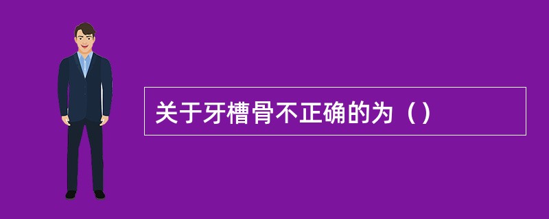 关于牙槽骨不正确的为（）