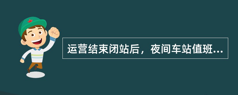 运营结束闭站后，夜间车站值班员利用监控器监控的重点区域是（）。