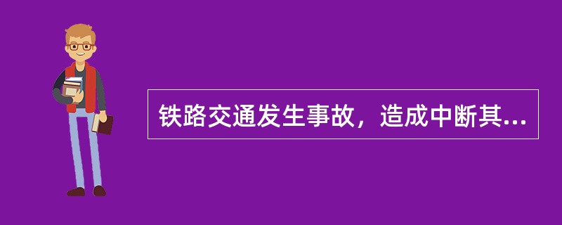 铁路交通发生事故，造成中断其他线路行车（）以上，为较大事故。