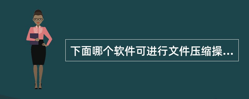 下面哪个软件可进行文件压缩操作？（）