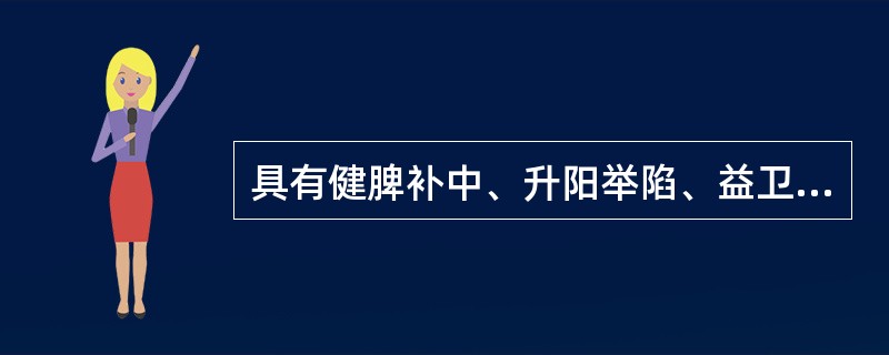 具有健脾补中、升阳举陷、益卫固表、托毒生肌、利水消肿功效的药物是（）