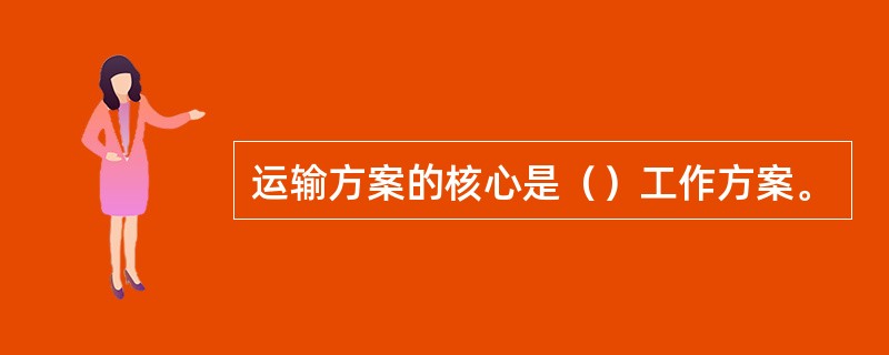 运输方案的核心是（）工作方案。