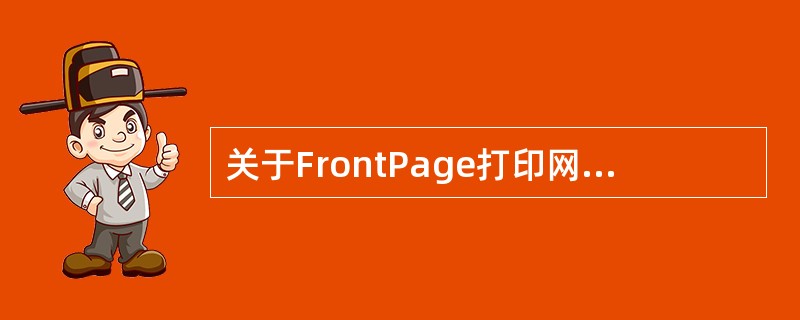 关于FrontPage打印网页的说法正确的有（）