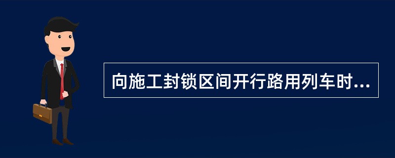 向施工封锁区间开行路用列车时，须发布调度命令其内容应包括（）、运行速度、停车地点