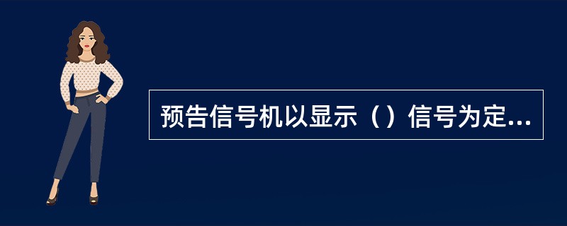 预告信号机以显示（）信号为定位。