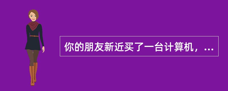你的朋友新近买了一台计算机，要求只安装windows XP Home Editi