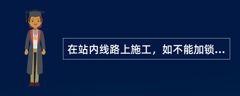 在站内线路上施工，如不能加锁或钉固道岔时，在施工地点两端各（）m处线路中心，设置