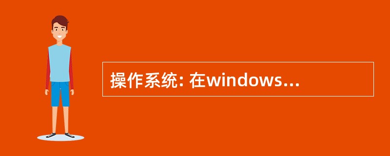 操作系统: 在windows XP中有很多方式可以打开“windows资源管理器