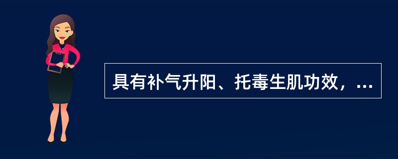 具有补气升阳、托毒生肌功效，治疗痈疽不溃的药物是（）