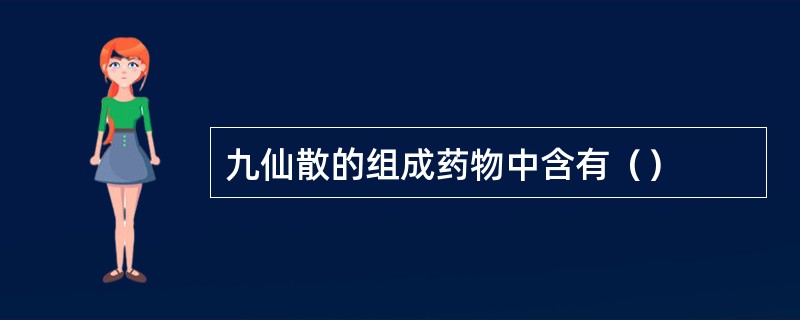 九仙散的组成药物中含有（）