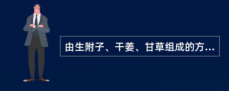 由生附子、干姜、甘草组成的方剂名为（）