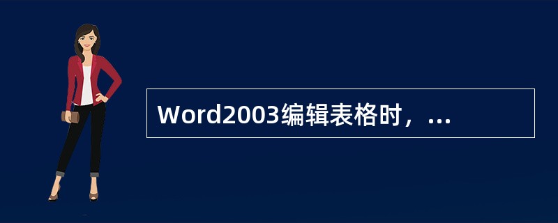 Word2003编辑表格时，关于编辑列宽和行高正确的说法是（）。