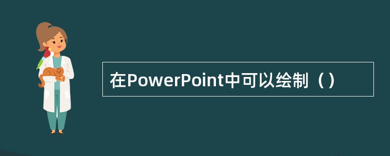 在PowerPoint中可以绘制（）