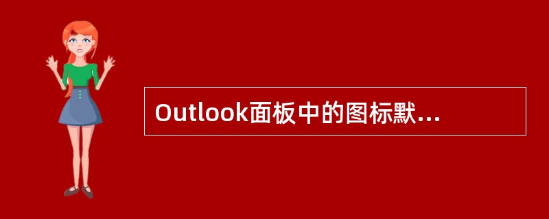 Outlook面板中的图标默认被分为几组（）