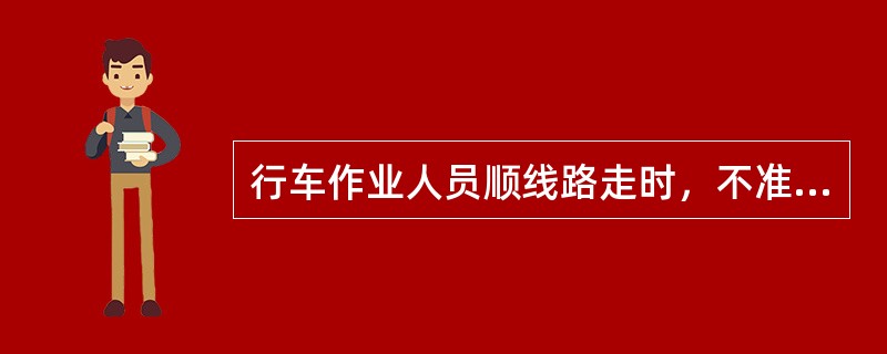 行车作业人员顺线路走时，不准脚踏钢轨面、道岔连接杆、尖轨等，严禁在道心、（）行走