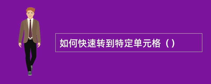 如何快速转到特定单元格（）