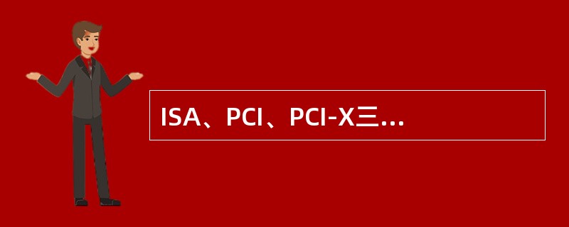 ISA、PCI、PCI-X三种系统总线中性能最佳的是（）。