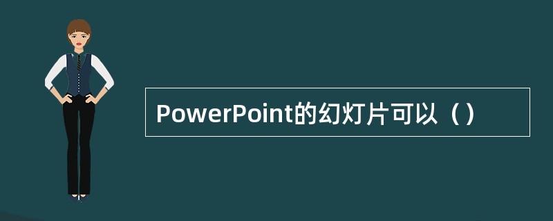 PowerPoint的幻灯片可以（）