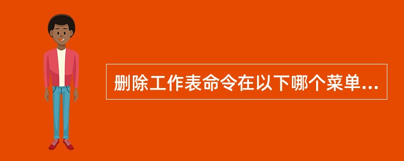 删除工作表命令在以下哪个菜单中（）