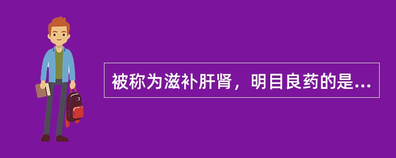被称为滋补肝肾，明目良药的是（）