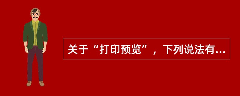 关于“打印预览”，下列说法有误的是（）