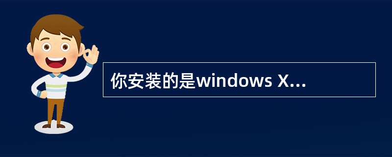 你安装的是windows XP系统。在数月前，你曾经创建了一个windows.d