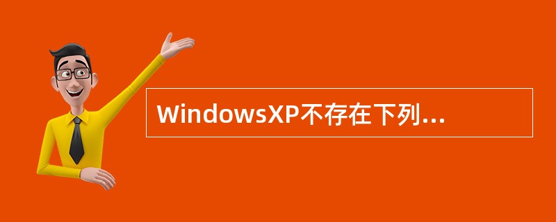 WindowsXP不存在下列哪个版本？（）