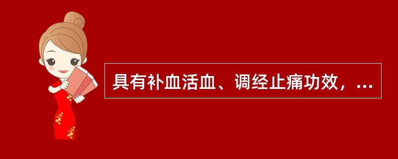 具有补血活血、调经止痛功效，为妇科调经要药的药物是（）