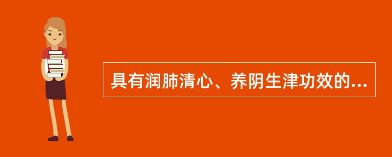 具有润肺清心、养阴生津功效的药物是（）