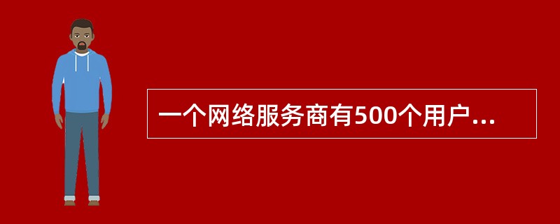 一个网络服务商有500个用户，网络服务商目前可以支持50个用户的连接。网络服务商