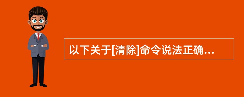 以下关于[清除]命令说法正确的是（）