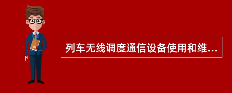 列车无线调度通信设备使用和维修的规定，列车无线调度通信设备仅用于列车运行及在站内