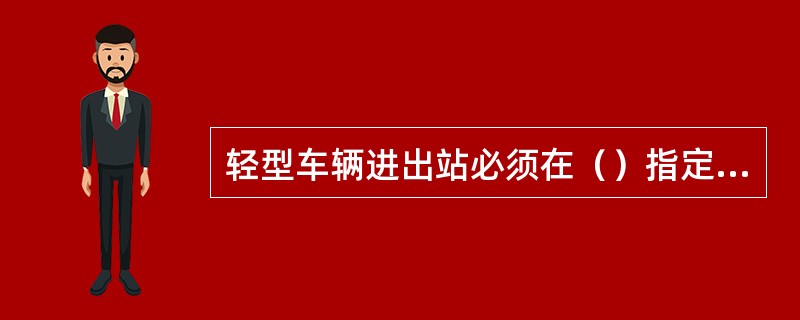 轻型车辆进出站必须在（）指定的时间内，驶出最外道岔或进入站内指定地点。