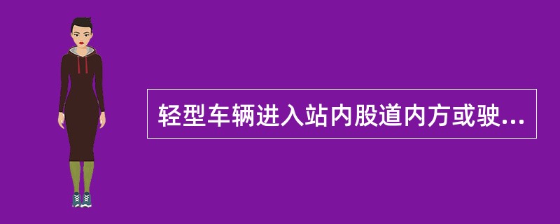 轻型车辆进入站内股道内方或驶出最外（折返）道岔，轻型车辆负责人须用无线通信设备通