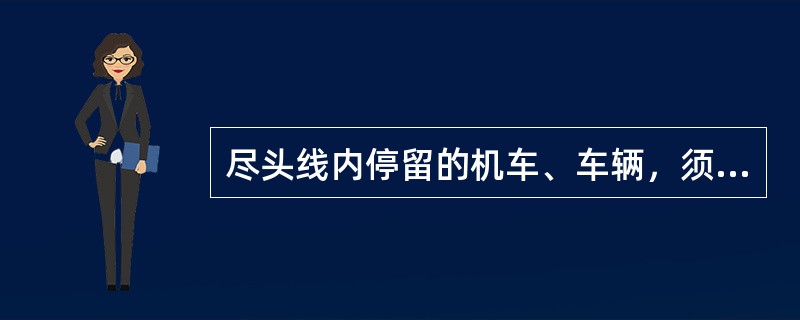 尽头线内停留的机车、车辆，须与车挡至少保持（）安全距离。