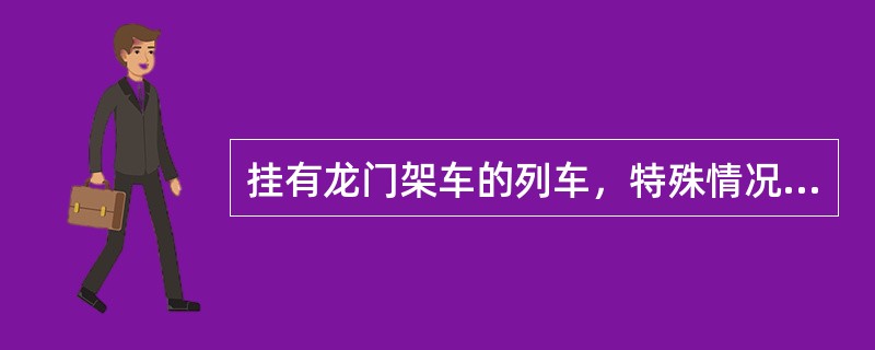 挂有龙门架车的列车，特殊情况必须接入高度500mm站台的线路时，限（）km／h通