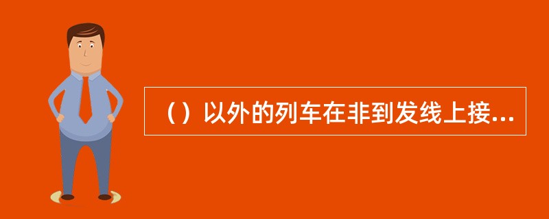 （）以外的列车在非到发线上接车或发车的调度命令准许列车调度员或车站值班员使用列车