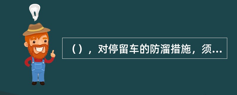 （），对停留车的防溜措施，须在占线板（簿）上按现场实际位置进行标明，现场防溜应与