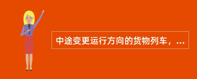 中途变更运行方向的货物列车，列车（）禁止编挂关门车。