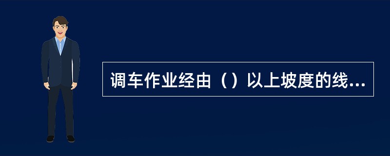 调车作业经由（）以上坡度的线路时，应连结车列的二分之一软管。