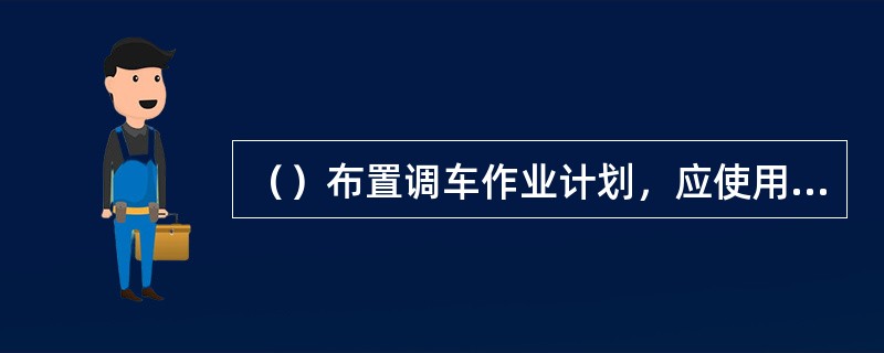 （）布置调车作业计划，应使用调车作业通知单。