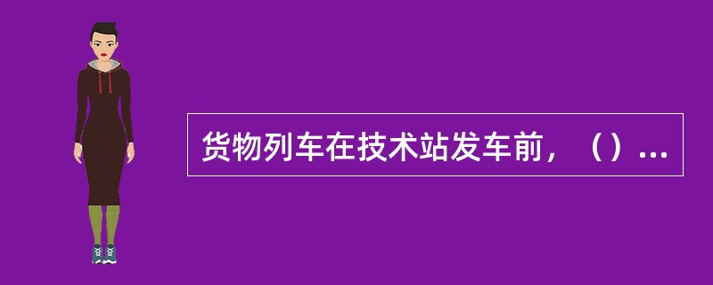 货物列车在技术站发车前，（）应检查列车中车辆装载情况，发现异状时，应及时处理。