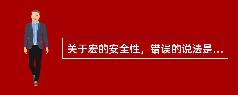 关于宏的安全性，错误的说法是（）