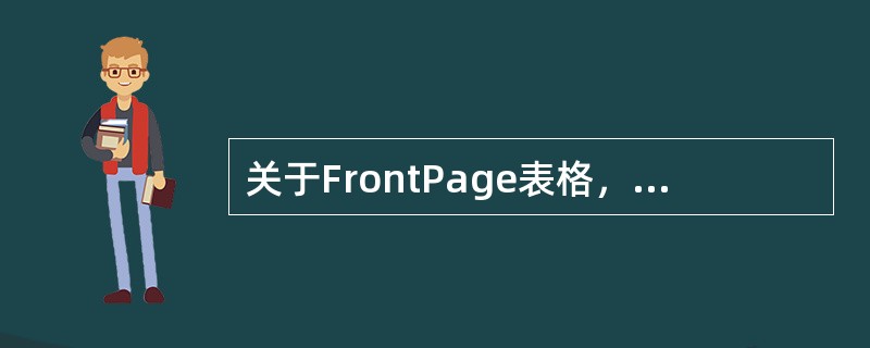 关于FrontPage表格，下面说法不正确的是（）